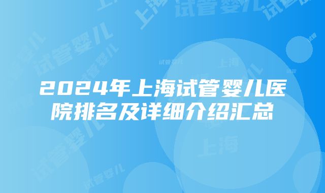 2024年上海试管婴儿医院排名及详细介绍汇总