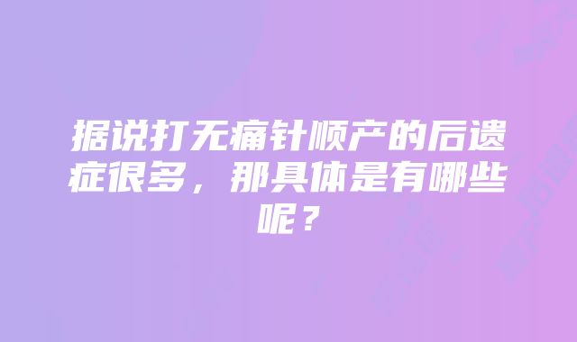 据说打无痛针顺产的后遗症很多，那具体是有哪些呢？