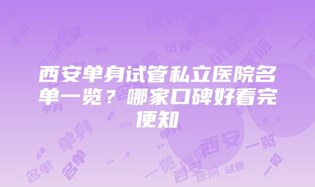 西安单身试管私立医院名单一览？哪家口碑好看完便知