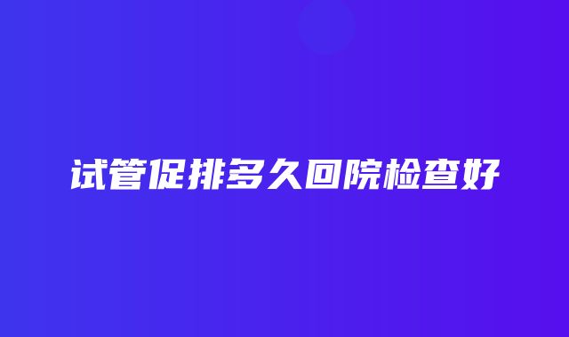 试管促排多久回院检查好