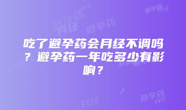 吃了避孕药会月经不调吗？避孕药一年吃多少有影响？