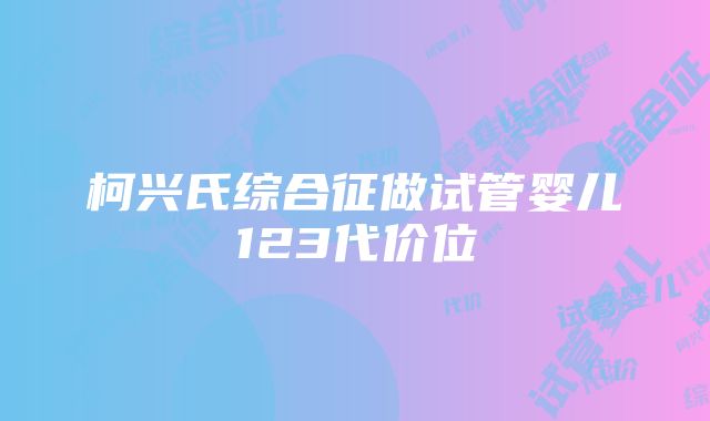 柯兴氏综合征做试管婴儿123代价位