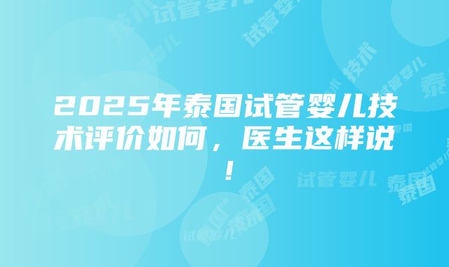 2025年泰国试管婴儿技术评价如何，医生这样说！