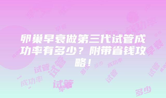 卵巢早衰做第三代试管成功率有多少？附带省钱攻略！