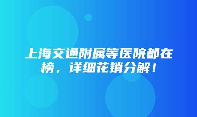 上海交通附属等医院都在榜，详细花销分解！