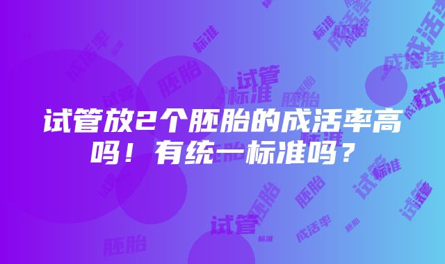 试管放2个胚胎的成活率高吗！有统一标准吗？