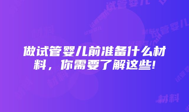 做试管婴儿前准备什么材料，你需要了解这些!