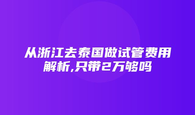 从浙江去泰国做试管费用解析,只带2万够吗