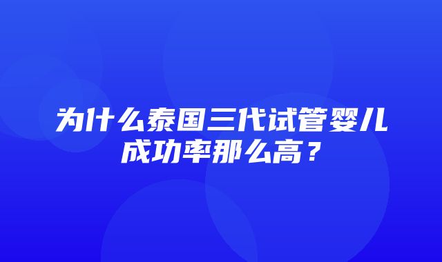 为什么泰国三代试管婴儿成功率那么高？