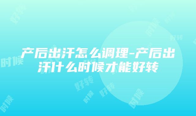 产后出汗怎么调理-产后出汗什么时候才能好转