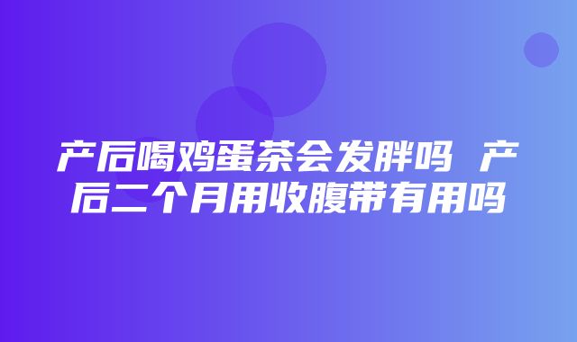 产后喝鸡蛋茶会发胖吗 产后二个月用收腹带有用吗