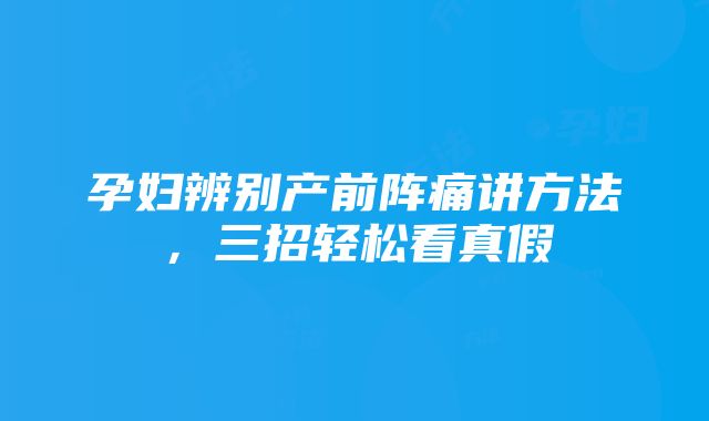 孕妇辨别产前阵痛讲方法，三招轻松看真假