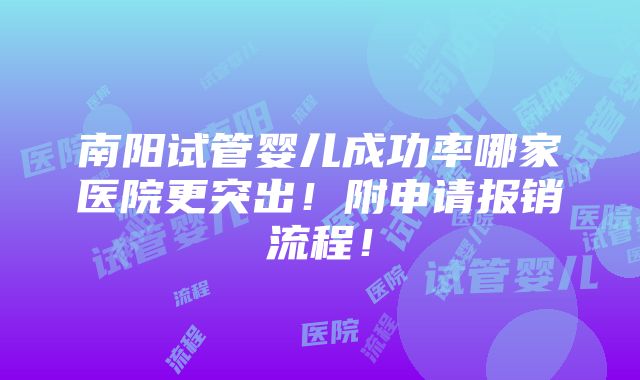 南阳试管婴儿成功率哪家医院更突出！附申请报销流程！