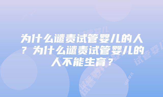 为什么谴责试管婴儿的人？为什么谴责试管婴儿的人不能生育？