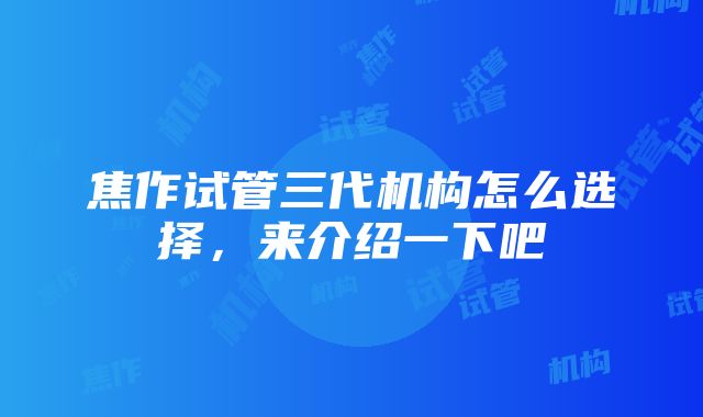 焦作试管三代机构怎么选择，来介绍一下吧