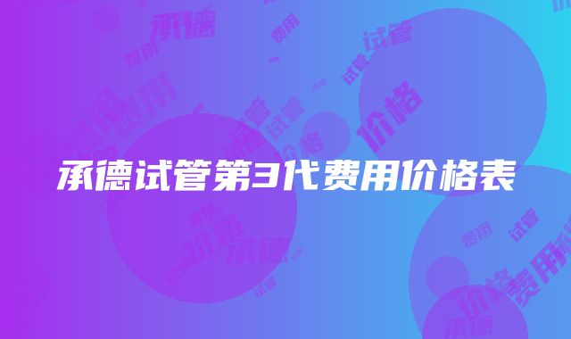 承德试管第3代费用价格表