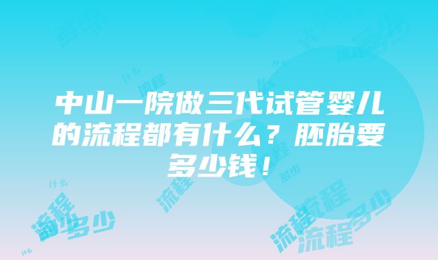 中山一院做三代试管婴儿的流程都有什么？胚胎要多少钱！