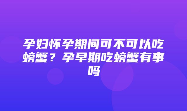 孕妇怀孕期间可不可以吃螃蟹？孕早期吃螃蟹有事吗