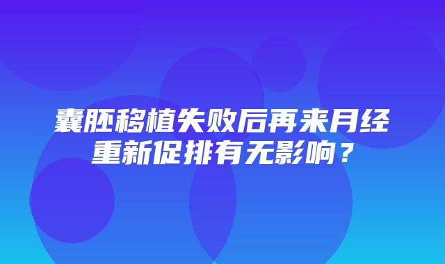 囊胚移植失败后再来月经重新促排有无影响？