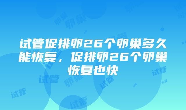 试管促排卵26个卵巢多久能恢复，促排卵26个卵巢恢复也快