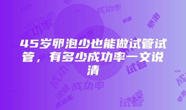 45岁卵泡少也能做试管试管，有多少成功率一文说清