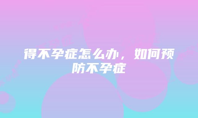 得不孕症怎么办，如何预防不孕症