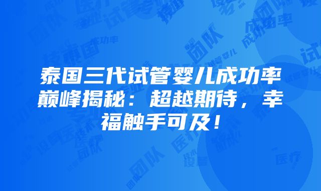 泰国三代试管婴儿成功率巅峰揭秘：超越期待，幸福触手可及！