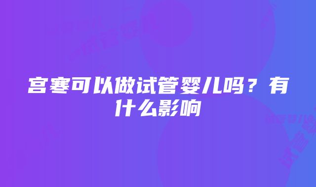 宫寒可以做试管婴儿吗？有什么影响