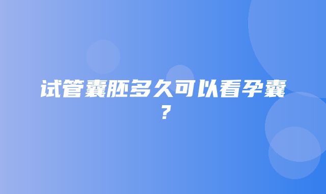 试管囊胚多久可以看孕囊？