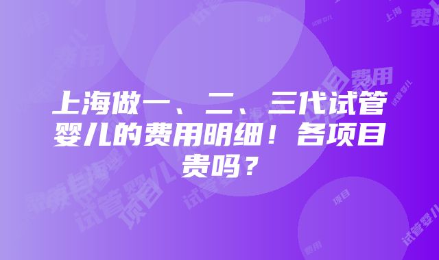 上海做一、二、三代试管婴儿的费用明细！各项目贵吗？