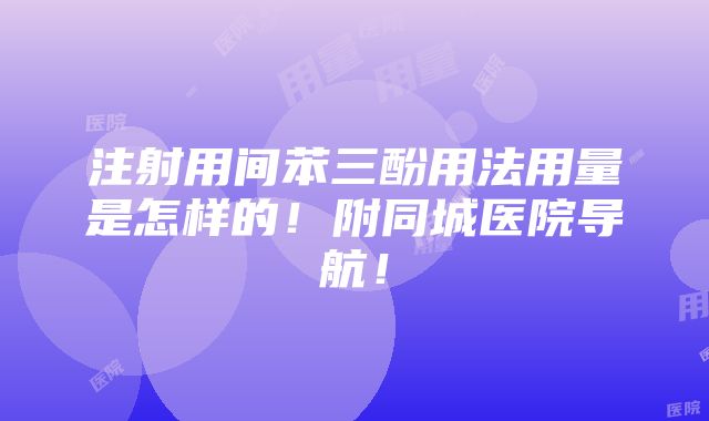 注射用间苯三酚用法用量是怎样的！附同城医院导航！