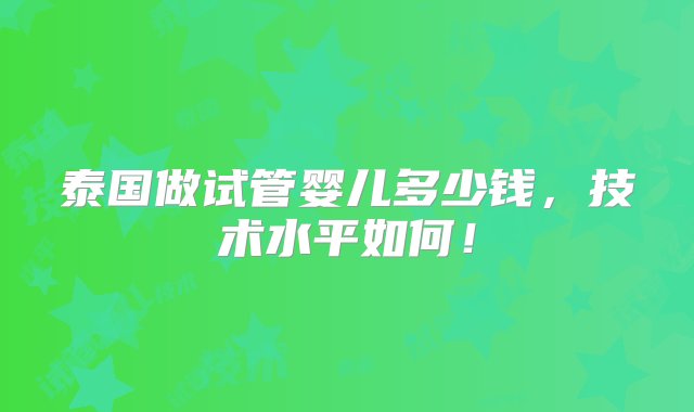 泰国做试管婴儿多少钱，技术水平如何！