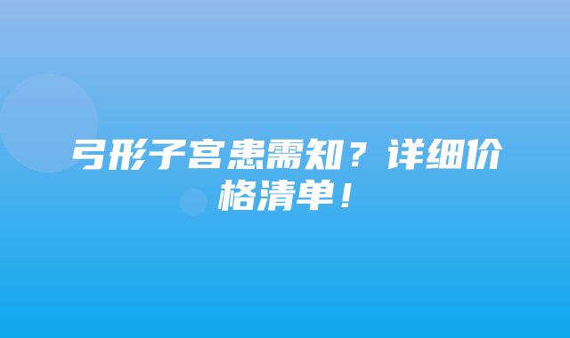 弓形子宫患需知？详细价格清单！