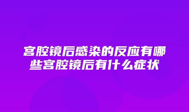 宫腔镜后感染的反应有哪些宫腔镜后有什么症状