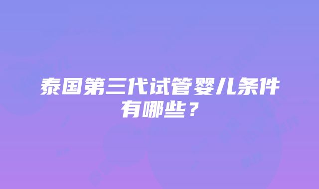 泰国第三代试管婴儿条件有哪些？