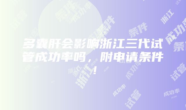 多囊肝会影响浙江三代试管成功率吗，附申请条件！