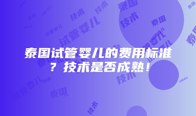 泰国试管婴儿的费用标准？技术是否成熟！