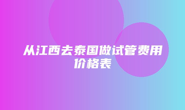 从江西去泰国做试管费用价格表