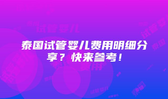 泰国试管婴儿费用明细分享？快来参考！