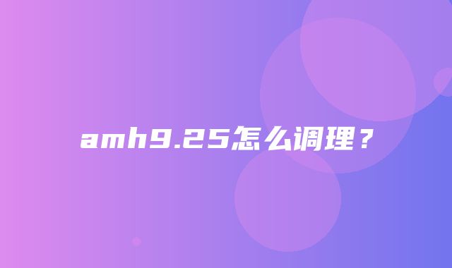 amh9.25怎么调理？