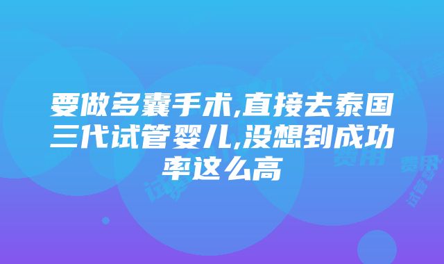 要做多囊手术,直接去泰国三代试管婴儿,没想到成功率这么高