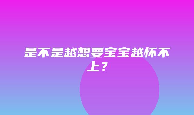 是不是越想要宝宝越怀不上？