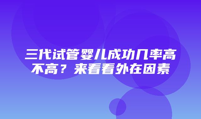 三代试管婴儿成功几率高不高？来看看外在因素