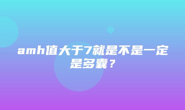 amh值大于7就是不是一定是多囊？