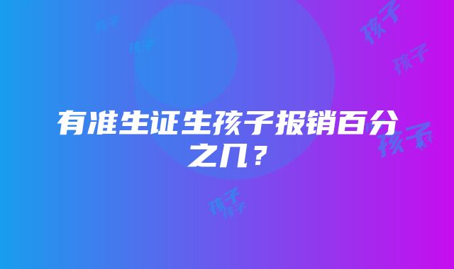 有准生证生孩子报销百分之几？