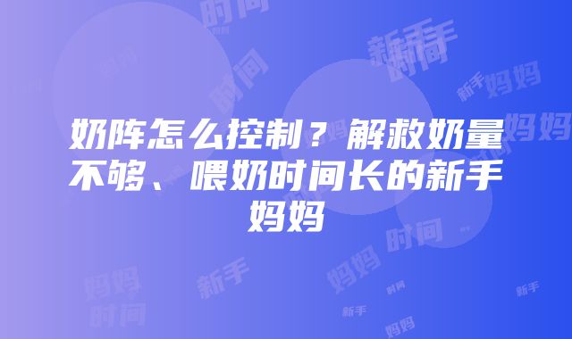 奶阵怎么控制？解救奶量不够、喂奶时间长的新手妈妈