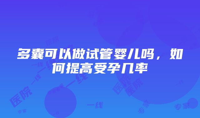 多囊可以做试管婴儿吗，如何提高受孕几率