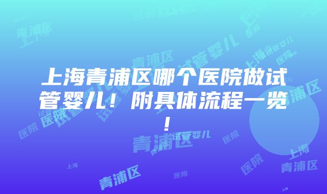 上海青浦区哪个医院做试管婴儿！附具体流程一览！