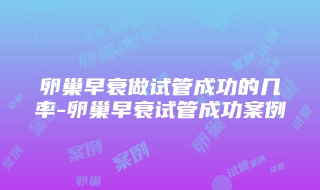 卵巢早衰做试管成功的几率-卵巢早衰试管成功案例