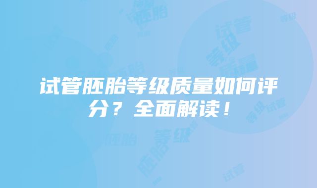 试管胚胎等级质量如何评分？全面解读！